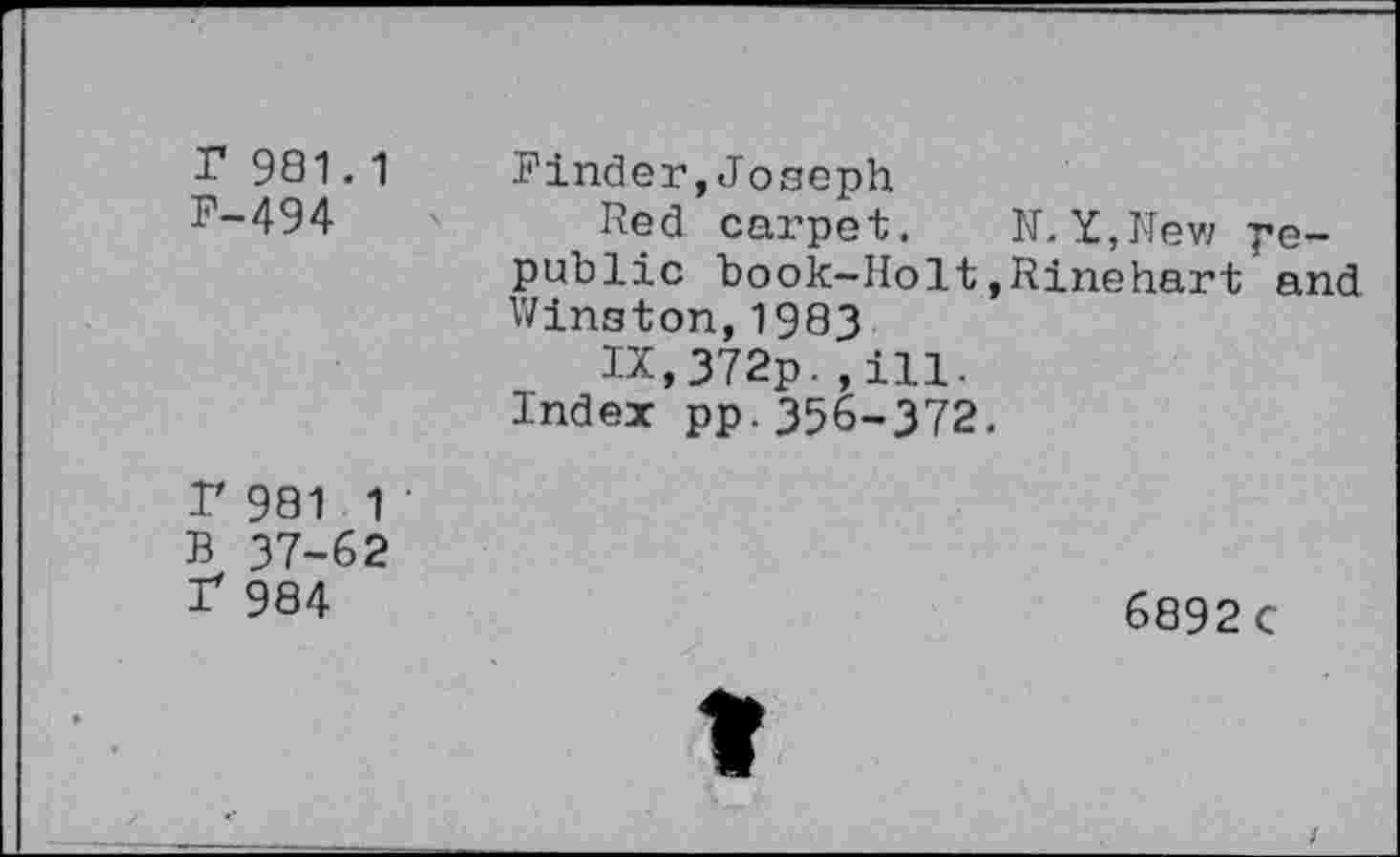 ﻿r 981.1 P-494	Binder,Joseph Red carpet. N.Y,Nev/ republic book-Holt,Rinehart and Winston,1983 IX,372p.,ill-Index pp.356-372.
I' 981 1 B 37-62 r 984	6892 c